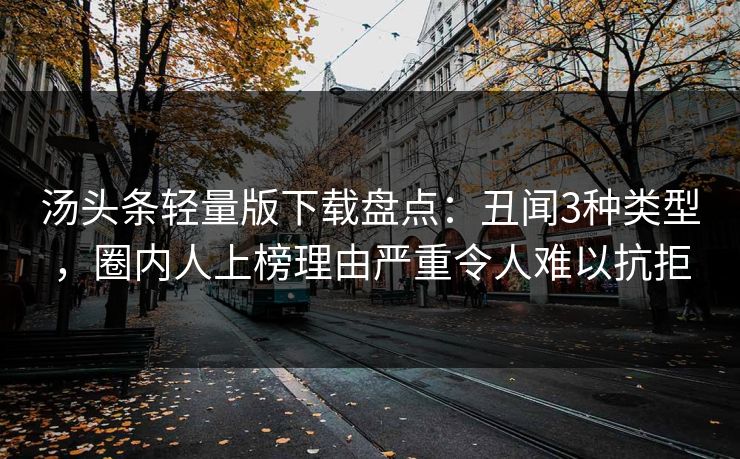 汤头条轻量版下载盘点：丑闻3种类型，圈内人上榜理由严重令人难以抗拒
